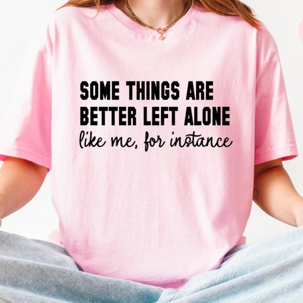 Some Things Are Better Left Alone Like Me Funny Graphic Tee